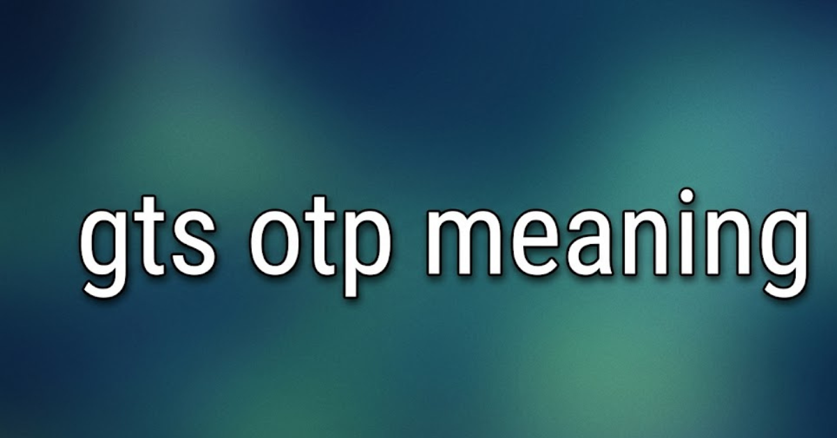 GTS OTP Meaning Explained: What Does It Really Mean?